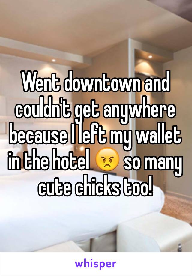 Went downtown and couldn't get anywhere because I left my wallet in the hotel 😠 so many cute chicks too!