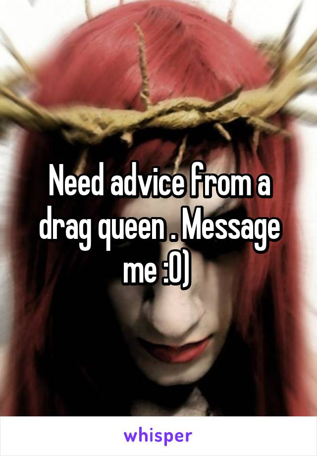 Need advice from a drag queen . Message me :0) 