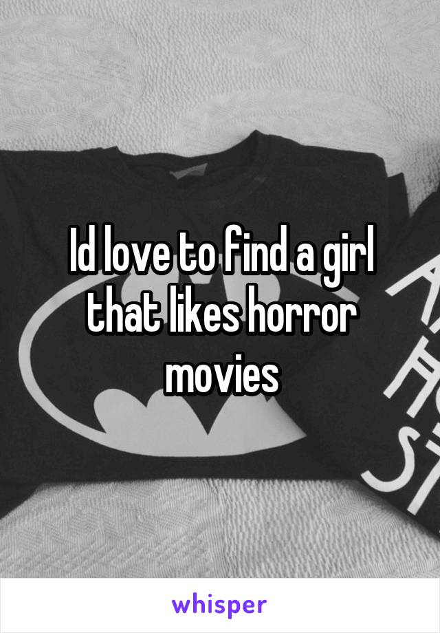Id love to find a girl that likes horror movies