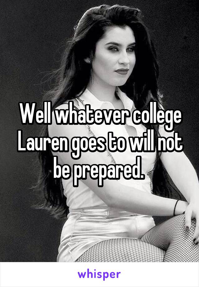 Well whatever college Lauren goes to will not be prepared. 