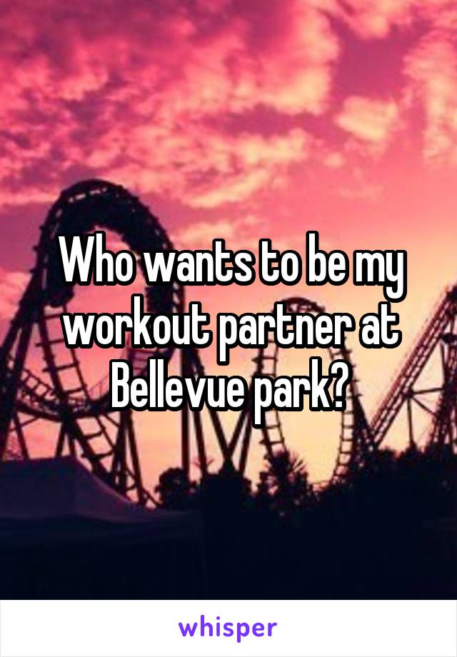 Who wants to be my workout partner at Bellevue park?