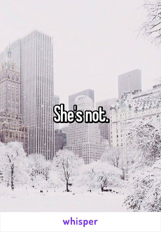 She's not.