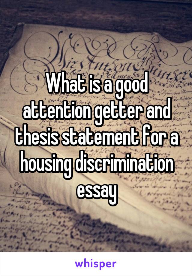 What is a good attention getter and thesis statement for a housing discrimination essay