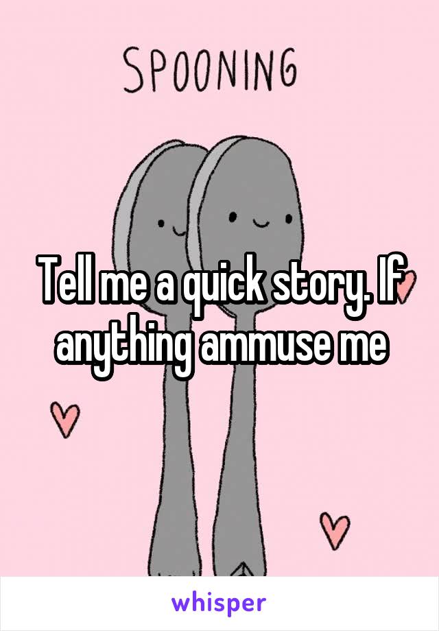 Tell me a quick story. If anything ammuse me