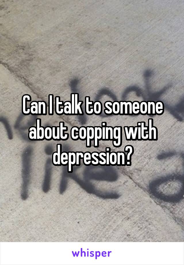 Can I talk to someone about copping with depression?