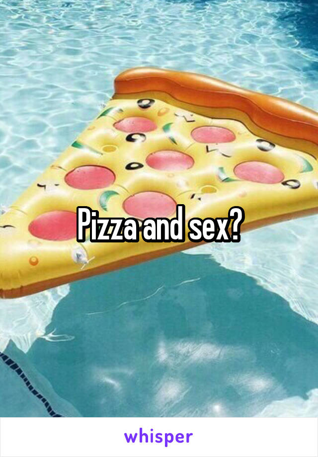 Pizza and sex?