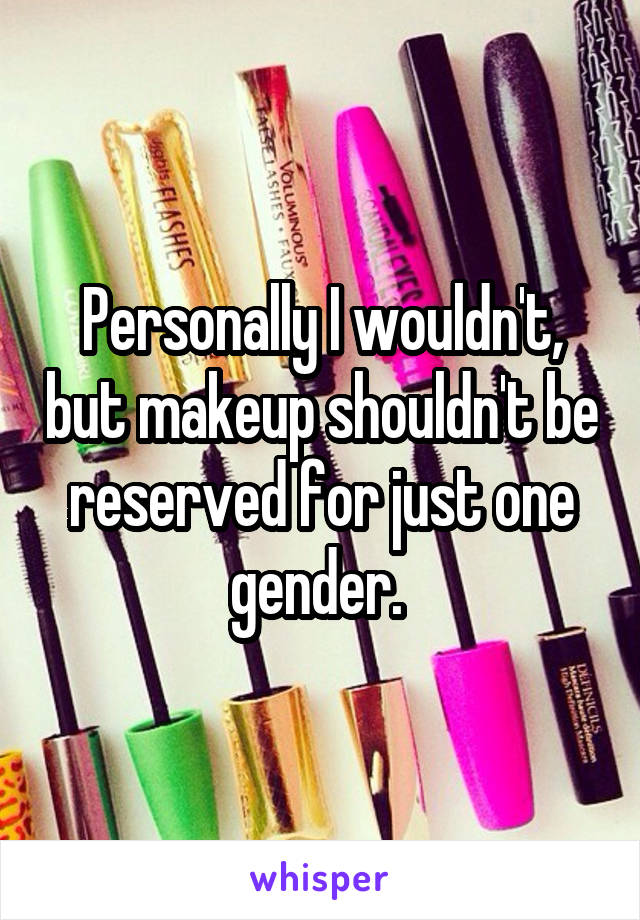 Personally I wouldn't, but makeup shouldn't be reserved for just one gender. 
