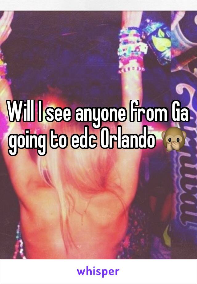 Will I see anyone from Ga going to edc Orlando 🙊
