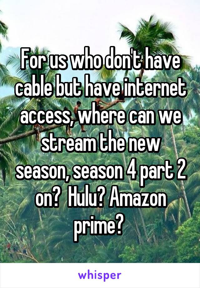 For us who don't have cable but have internet access, where can we stream the new season, season 4 part 2 on?  Hulu? Amazon prime? 