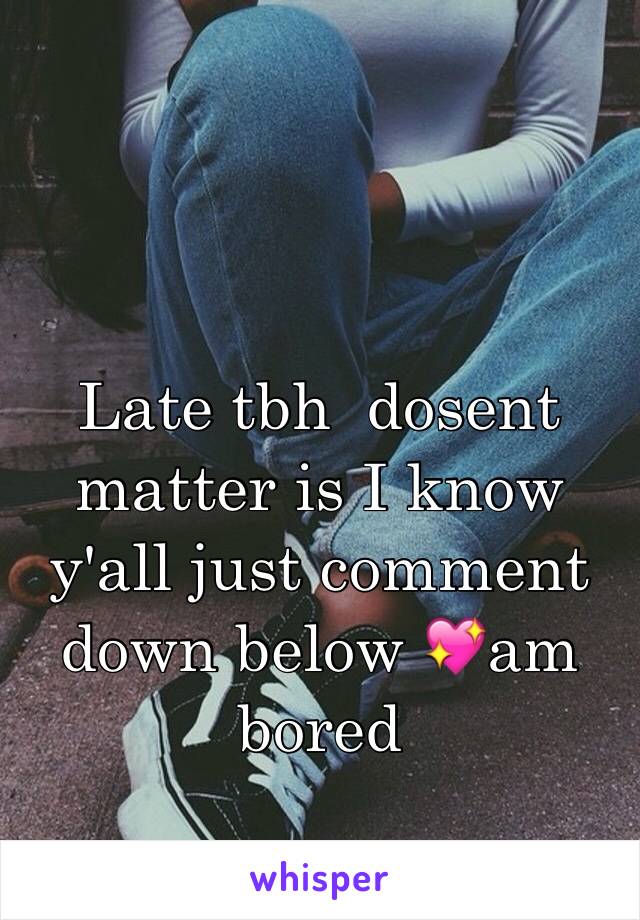 Late tbh  dosent matter is I know y'all just comment down below 💖am bored