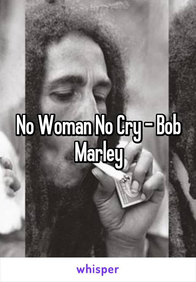 No Woman No Cry - Bob Marley