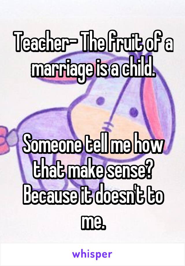 Teacher- The fruit of a marriage is a child.


Someone tell me how that make sense? Because it doesn't to me.