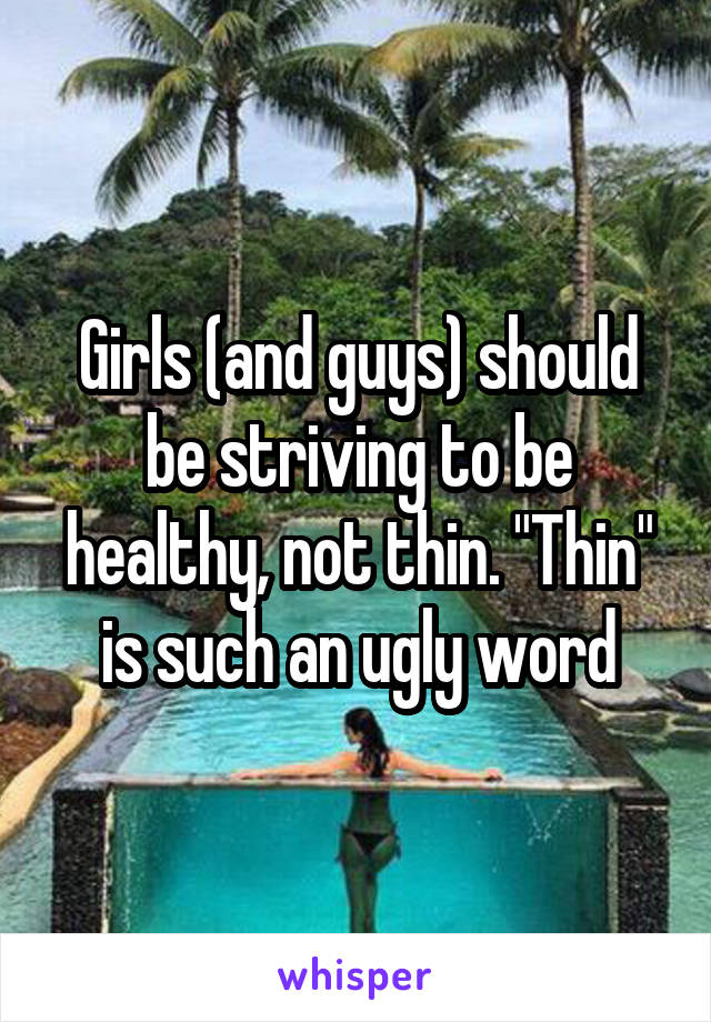 Girls (and guys) should be striving to be healthy, not thin. "Thin" is such an ugly word