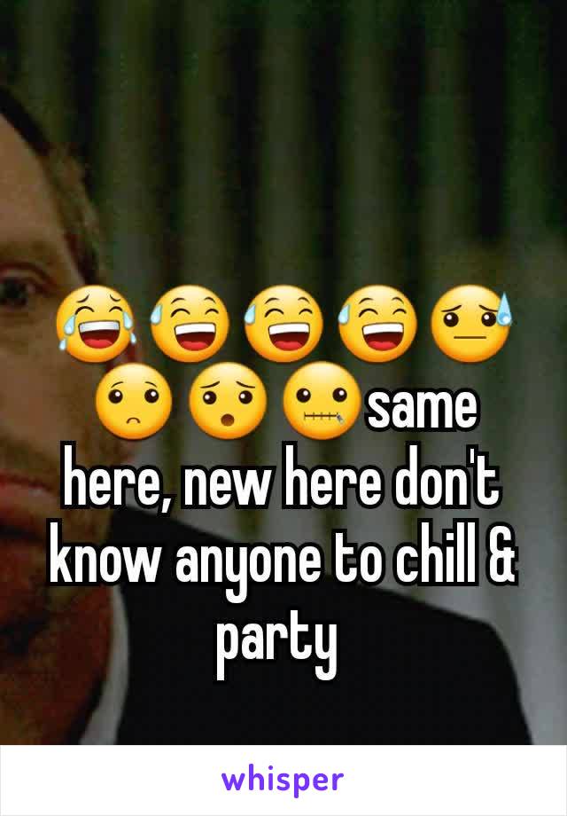 😂😅😅😅😓🙁😯🤐same here, new here don't know anyone to chill & party 