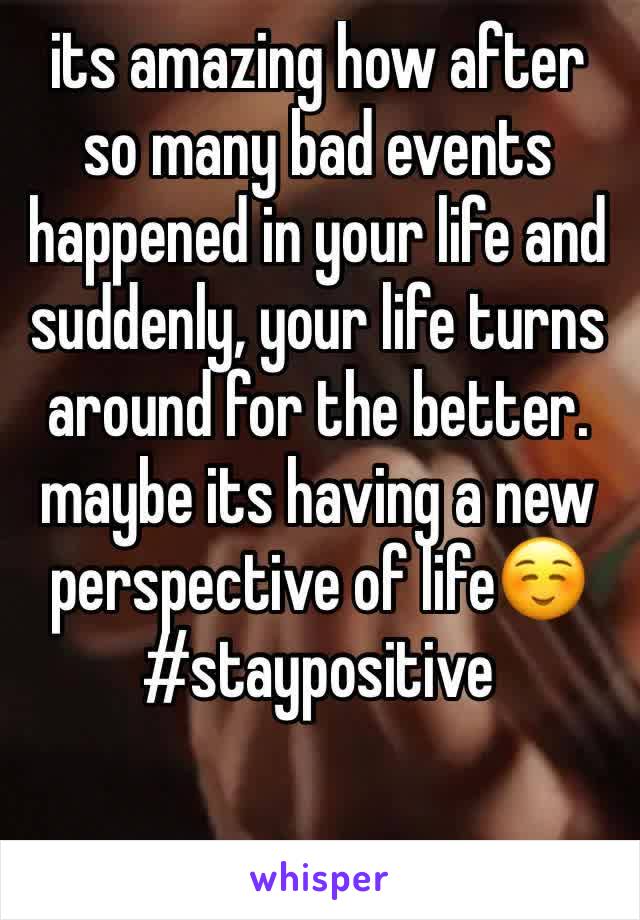 its amazing how after so many bad events happened in your life and suddenly, your life turns around for the better. maybe its having a new perspective of life☺️#staypositive