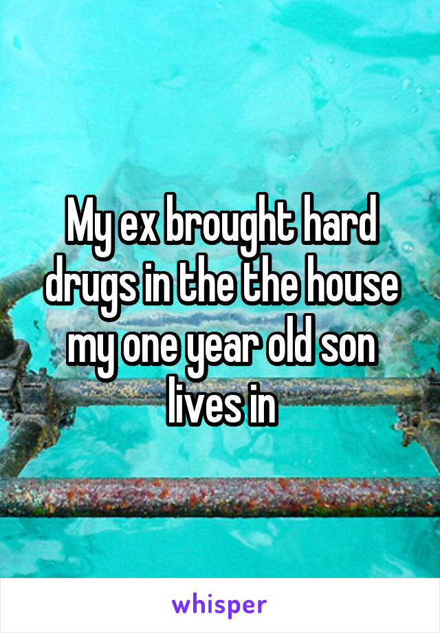 My ex brought hard drugs in the the house my one year old son lives in