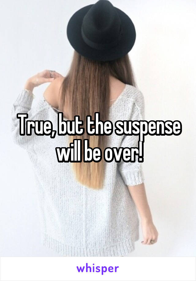 True, but the suspense will be over!