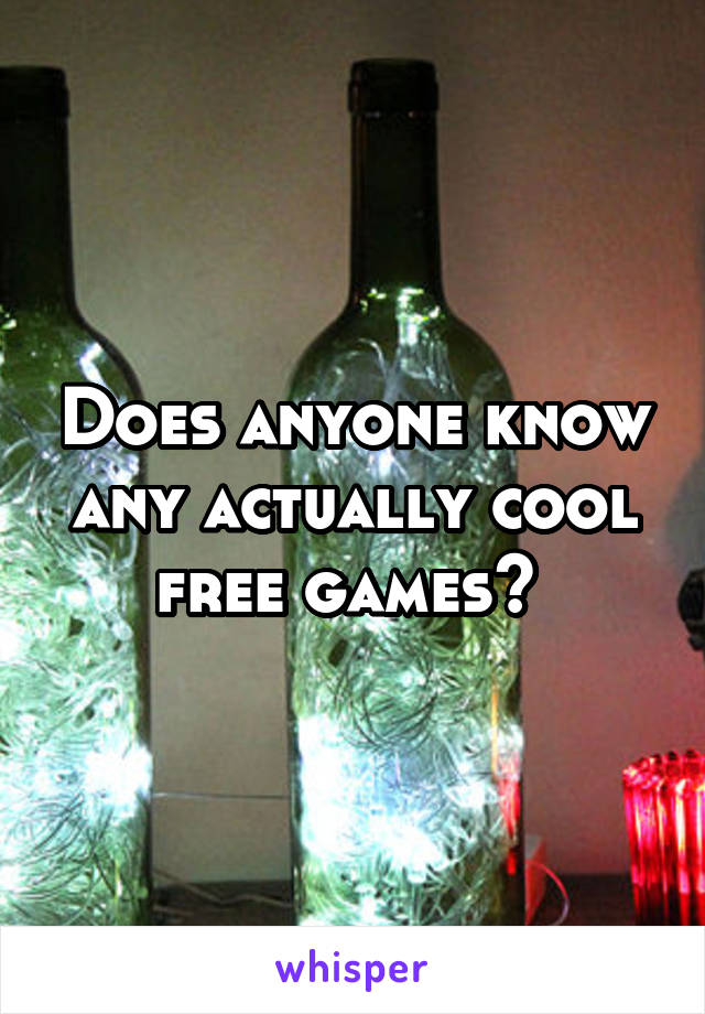 Does anyone know any actually cool free games? 