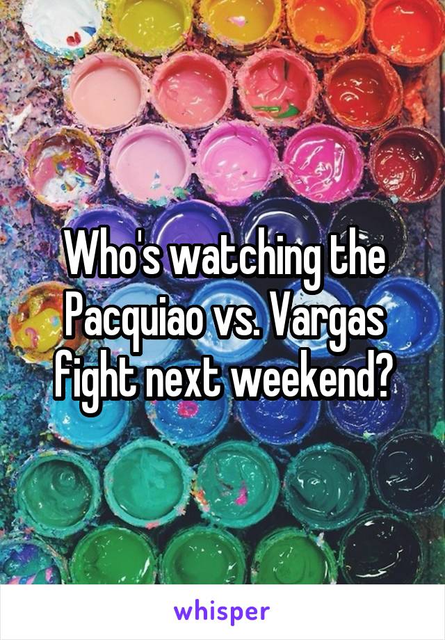 Who's watching the Pacquiao vs. Vargas fight next weekend?