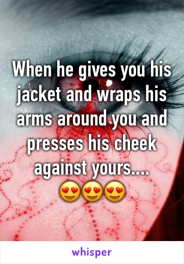 When he gives you his jacket and wraps his arms around you and presses his cheek against yours.... 
😍😍😍