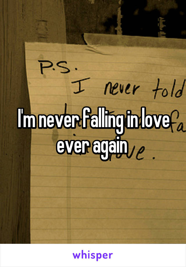 I'm never falling in love ever again 