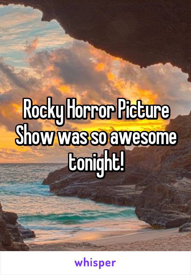 Rocky Horror Picture Show was so awesome tonight!