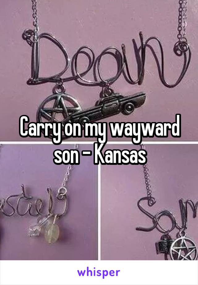 Carry on my wayward son - Kansas