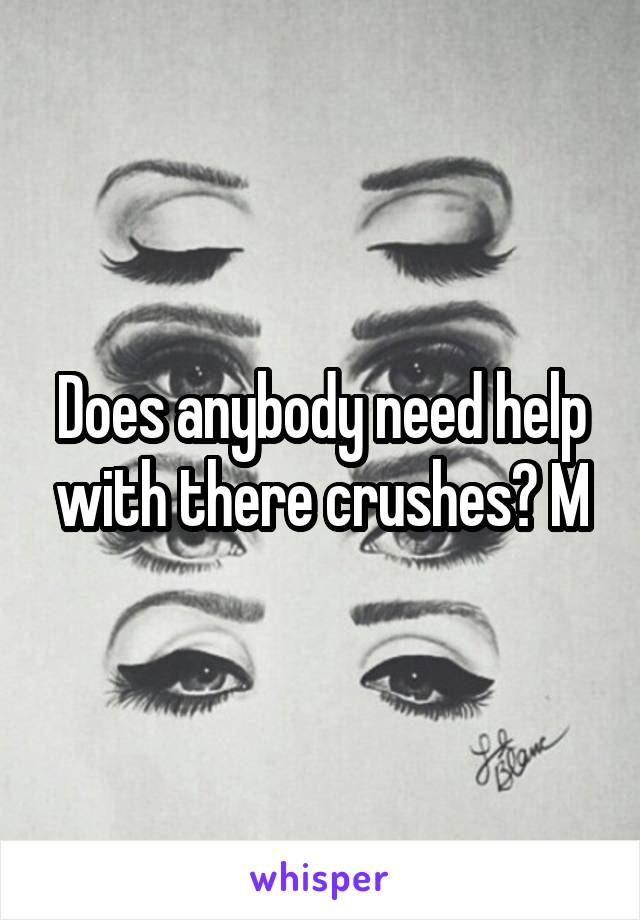 Does anybody need help with there crushes? M
