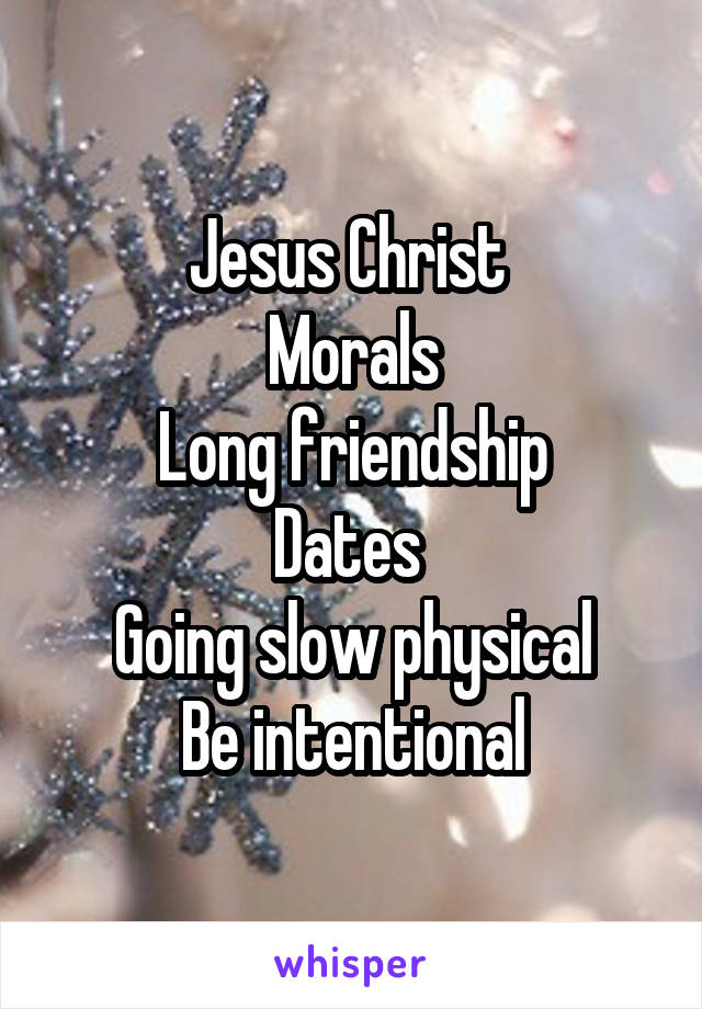 Jesus Christ 
Morals
Long friendship
Dates 
Going slow physical
Be intentional