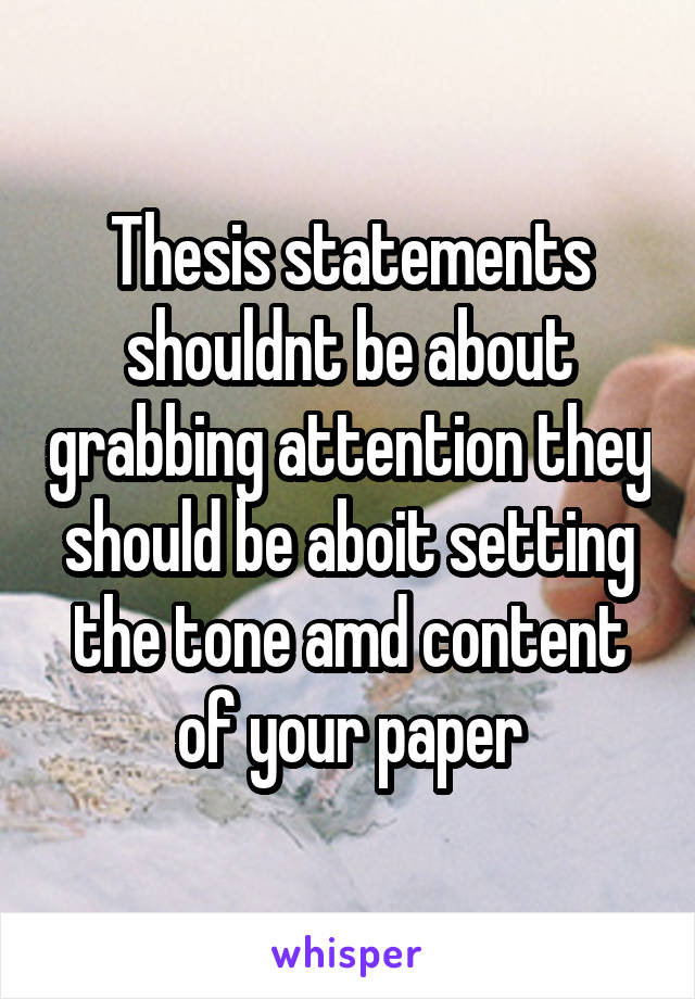 Thesis statements shouldnt be about grabbing attention they should be aboit setting the tone amd content of your paper