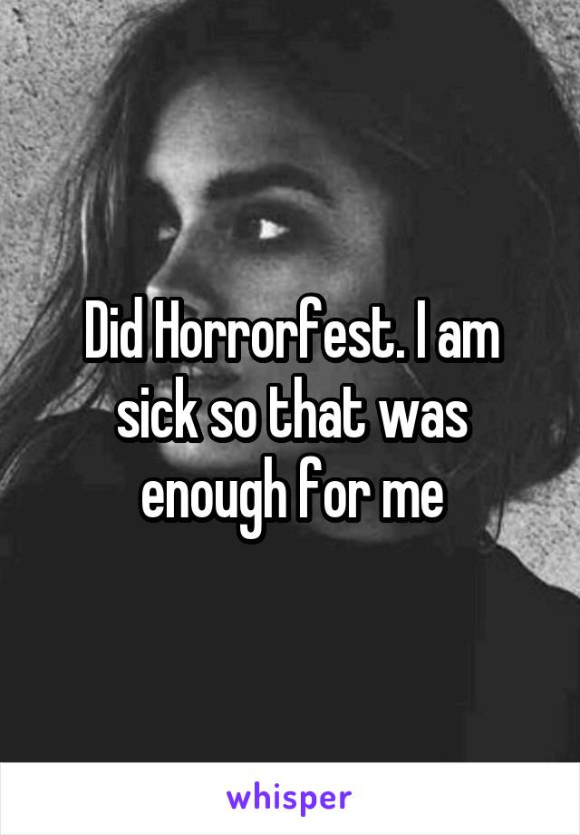 Did Horrorfest. I am sick so that was enough for me