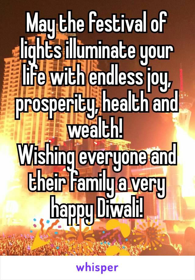 May the festival of lights illuminate your life with endless joy, prosperity, health and wealth! 
Wishing everyone and their family a very happy Diwali!
🎉🎇🎊🎆🎆🎊