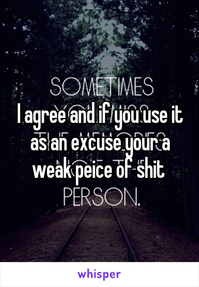 I agree and if you use it as an excuse your a weak peice of shit 