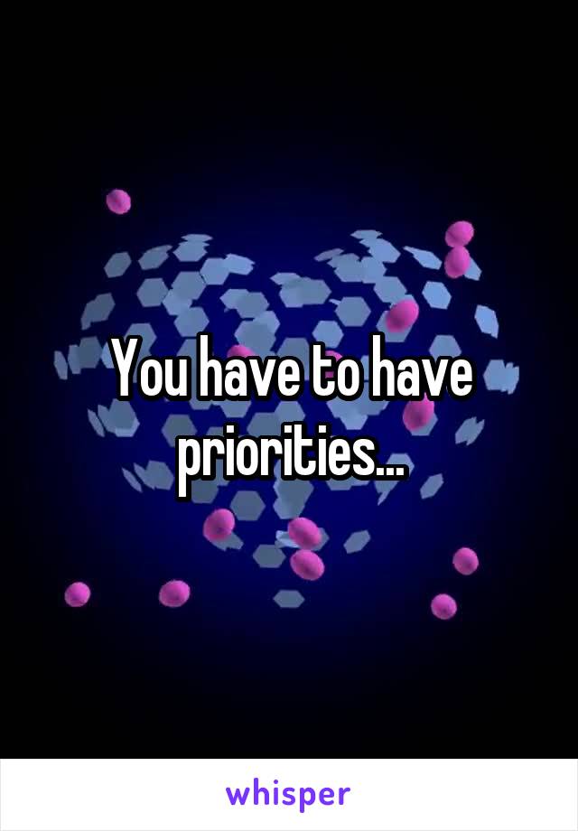 You have to have priorities...
