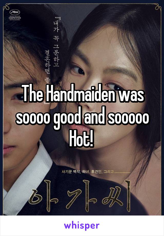 The Handmaiden was soooo good and sooooo
Hot! 
