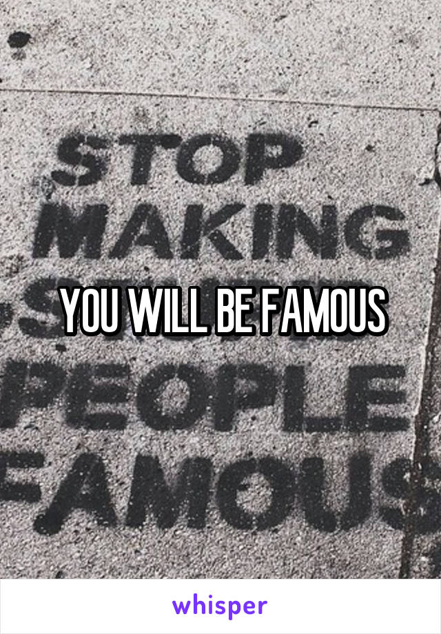 YOU WILL BE FAMOUS