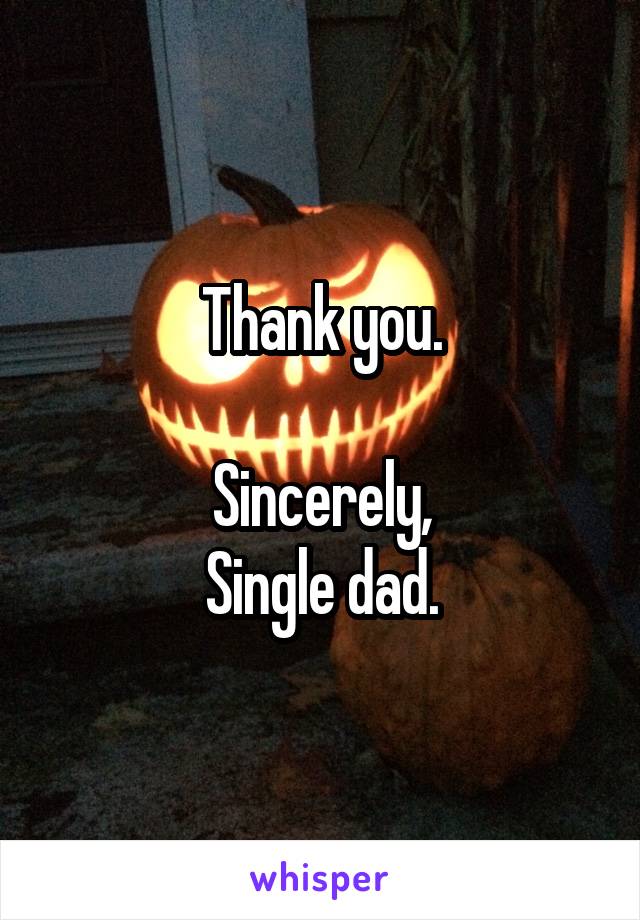 Thank you.

Sincerely,
Single dad.