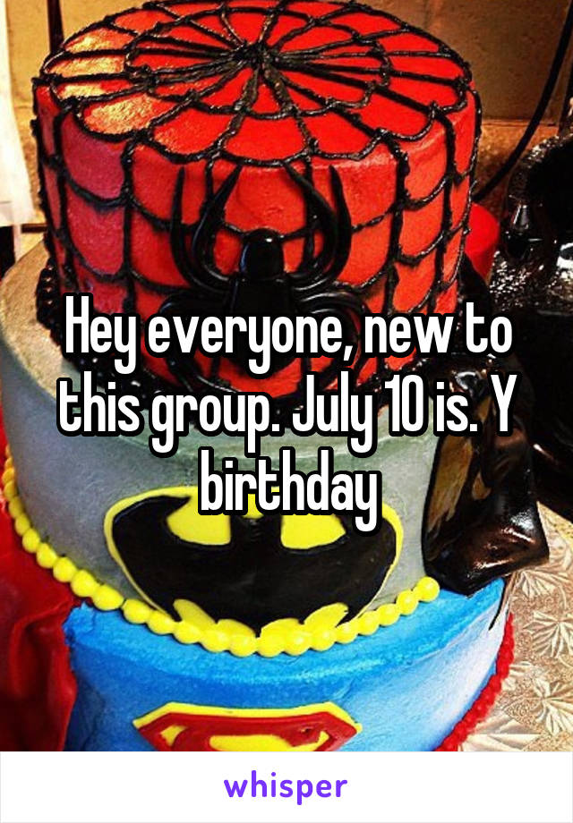 Hey everyone, new to this group. July 10 is. Y birthday