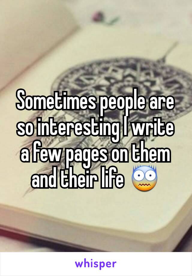 Sometimes people are so interesting I write a few pages on them and their life 😨