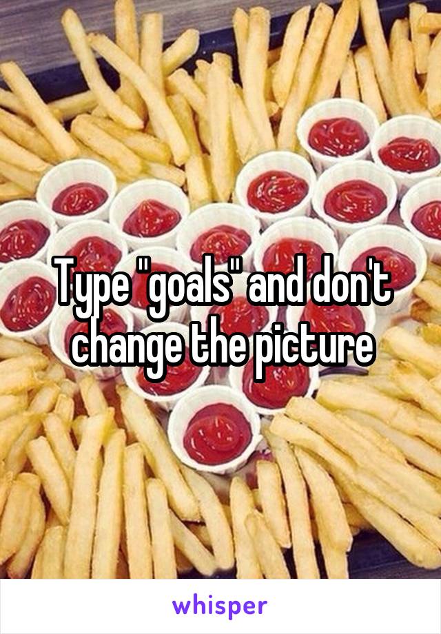 Type "goals" and don't change the picture