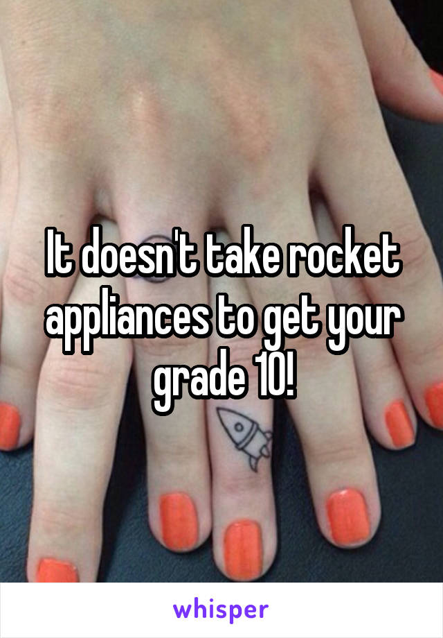 It doesn't take rocket appliances to get your grade 10!