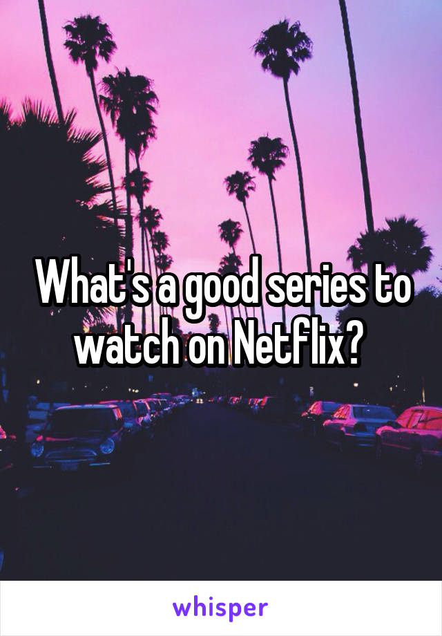 What's a good series to watch on Netflix? 
