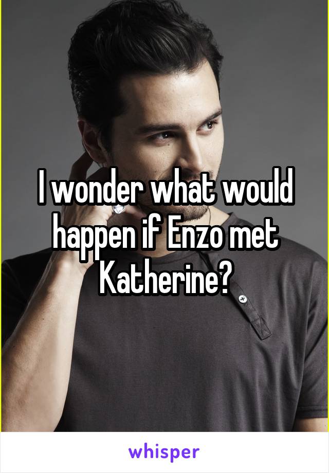 I wonder what would happen if Enzo met Katherine?
