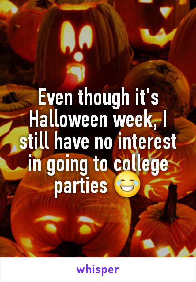 Even though it's  Halloween week, I still have no interest in going to college parties 😂