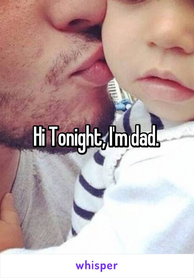 Hi Tonight, I'm dad. 