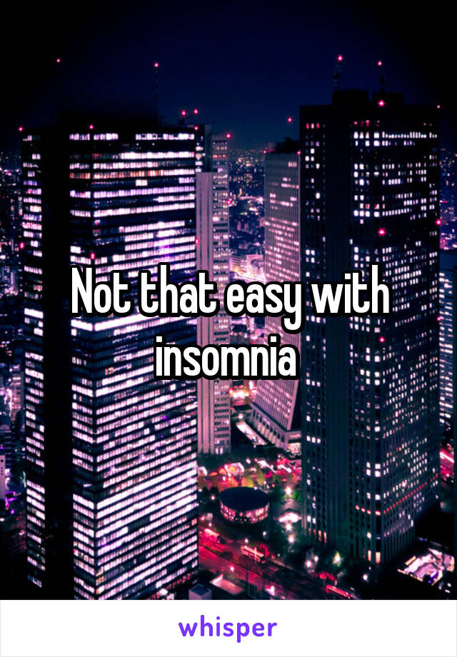 Not that easy with insomnia 