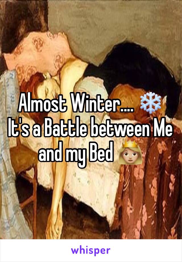 Almost Winter.... ❄️
It's a Battle between Me and my Bed 👸🏼
