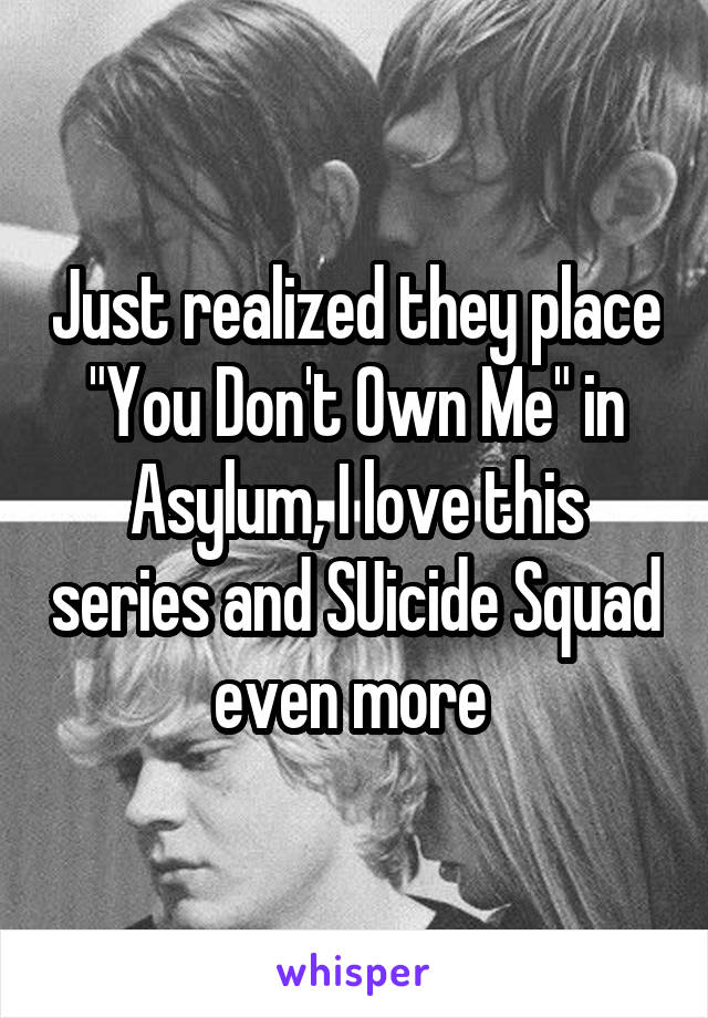 Just realized they place "You Don't Own Me" in Asylum, I love this series and SUicide Squad even more 