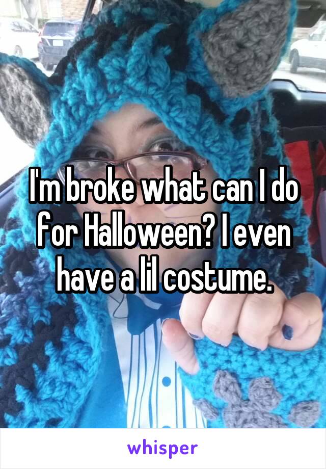 I'm broke what can I do for Halloween? I even have a lil costume.