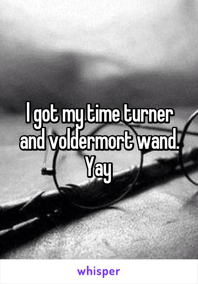 I got my time turner and voldermort wand. Yay 